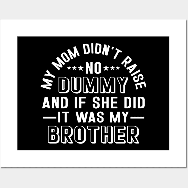 My Mom Didnt Raise No Dummy And If She Did It Was My Brother Wall Art by RiseInspired